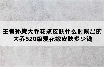 王者孙策大乔花嫁皮肤什么时候出的 大乔520挚爱花嫁皮肤多少钱